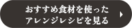 おすすめ食材を使ったアレンジレシピを見る