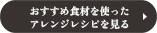 おすすめ食材を使ったアレンジレシピを見る