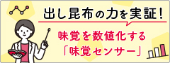 出し昆布の力を実証！味覚を数値化する「味覚センサー」　特設ページ」オープン！