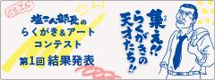 集え！！らくがきの天才たち！！塩こん部長のらくがき＆アートコンテスト 第1回結果発表