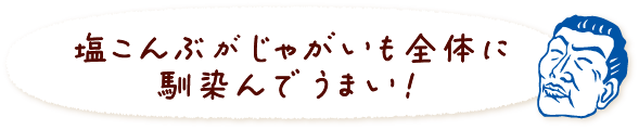 塩こんぶがじゃがいも全体に馴染んでうまい!