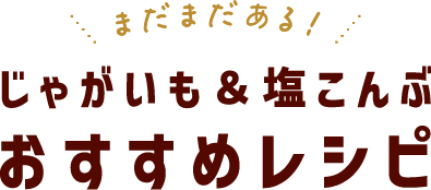 まだまだある!じゃがいも&塩こんぶおすすめレシピ