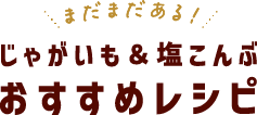 まだまだある!じゃがいも&塩こんぶおすすめレシピ