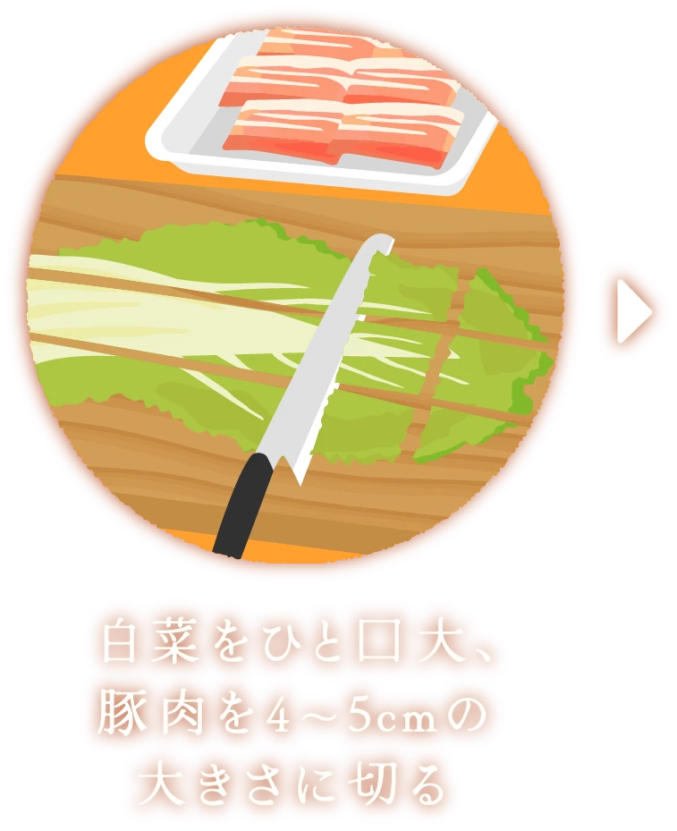 白菜をひと口大、豚肉を4～5cmの大きさに切る