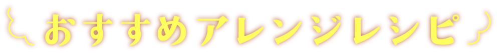 おすすめアレンジレシピ