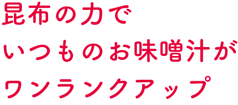 昆布の力でいつものお味噌汁がワンランクアップ