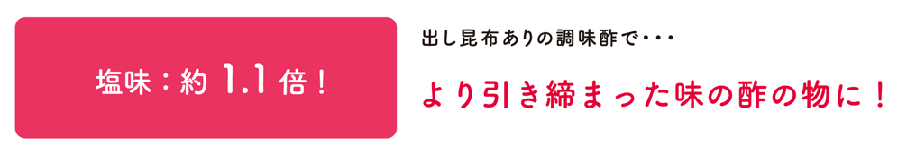 塩味：約1.1倍！出し昆布ありの調味酢で･･･より引き締まった味の酢の物に！