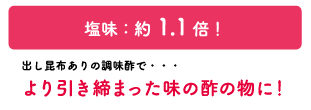 塩味：約1.1倍！出し昆布ありの調味酢で･･･より引き締まった味の酢の物に！