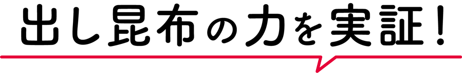 出し昆布の力を実証！