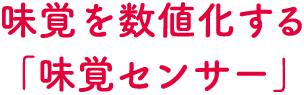 味覚を数値化する「味覚センサー」