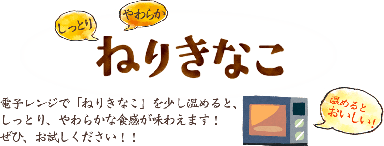 しっとりやわらか ねりきなこ / 電子レンジで「ねりきなこ」を少し温めると、しっとり、やわらかな食感が味わえます!ぜひ、お試しください!! / 温めると美味しい!