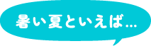 暑い夏といえば…