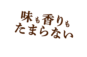 味も香りもたまらない