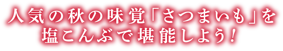 人気の秋の味覚「さつまいも」を塩こんぶで堪能しよう！