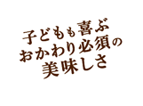 子どもも喜ぶおかわり必須の美味しさ