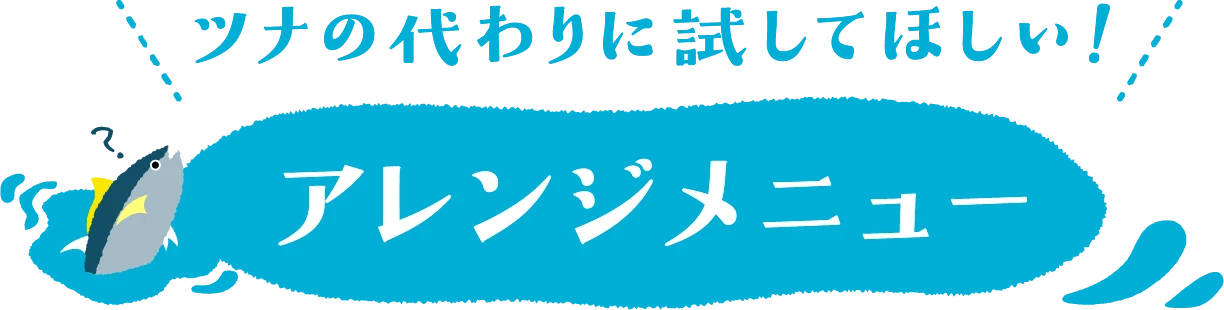 ツナの代わりに試してほしい！アレンジメニュー